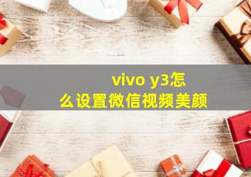 vivo y3怎么设置微信视频美颜